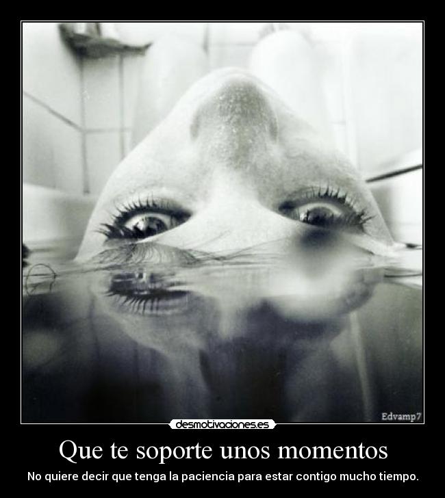 Que te soporte unos momentos -