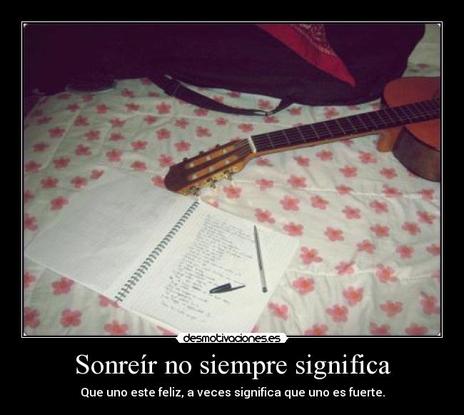Sonreír no siempre significa - Que uno este feliz, a veces significa que uno es fuerte.