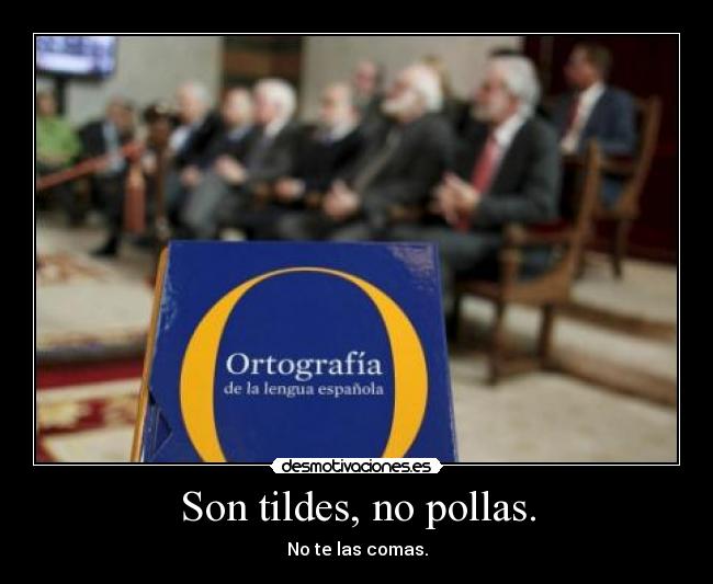 Son tildes, no pollas. - No te las comas.