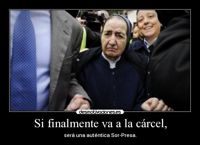 Si finalmente va a la cárcel, - será una auténtica Sor-Presa.