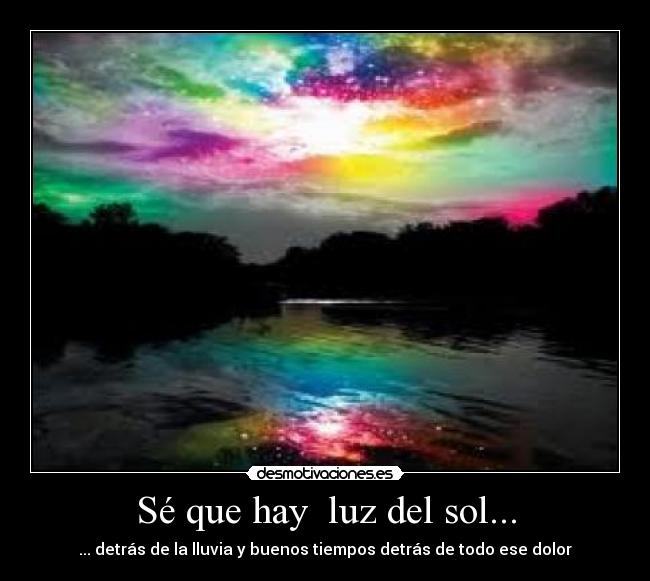 Sé que hay luz del sol... - ... detrás de la lluvia y buenos tiempos detrás de todo ese dolor