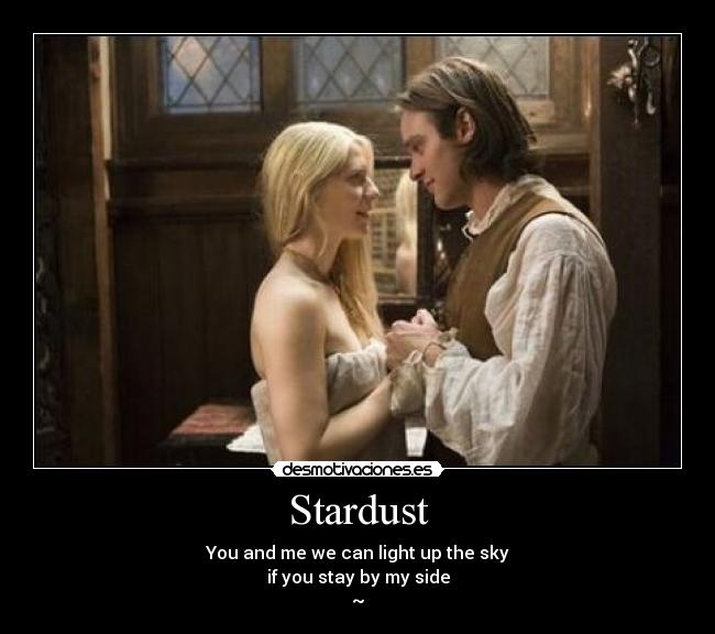 Stardust - You and me we can light up the sky
if you stay by my side
~