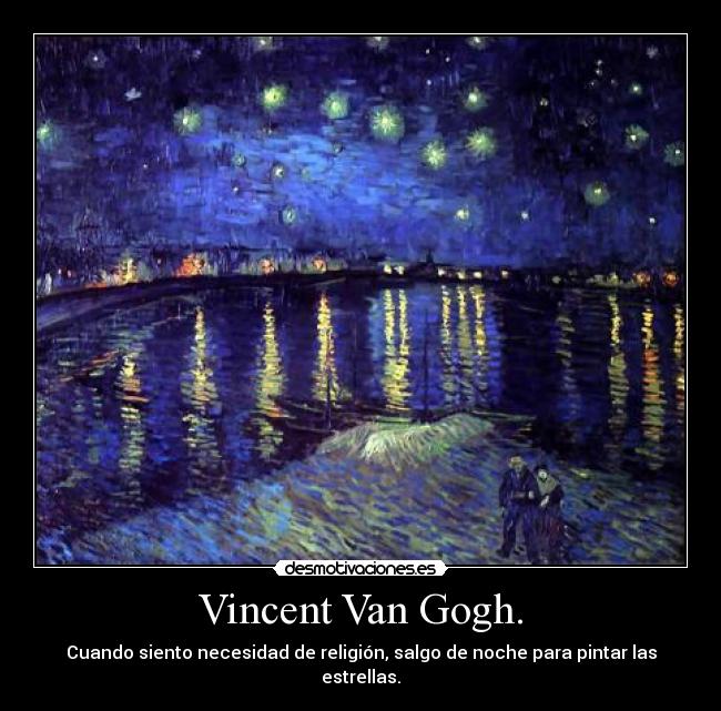 Vincent Van Gogh. - Cuando siento necesidad de religión, salgo de noche para pintar las estrellas.