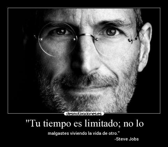 Tu tiempo es limitado; no lo - malgastes viviendo la vida de otro. 
                                                                                  -Steve Jobs