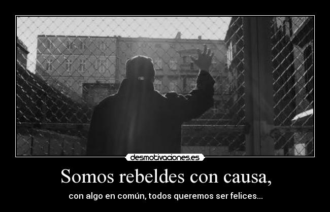 Somos rebeldes con causa, - con algo en común, todos queremos ser felices...