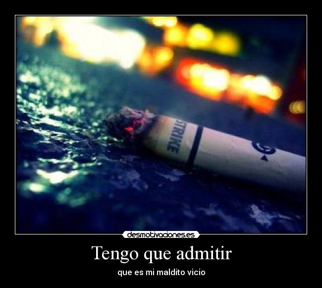 Tengo que admitir - que es mi maldito vicio