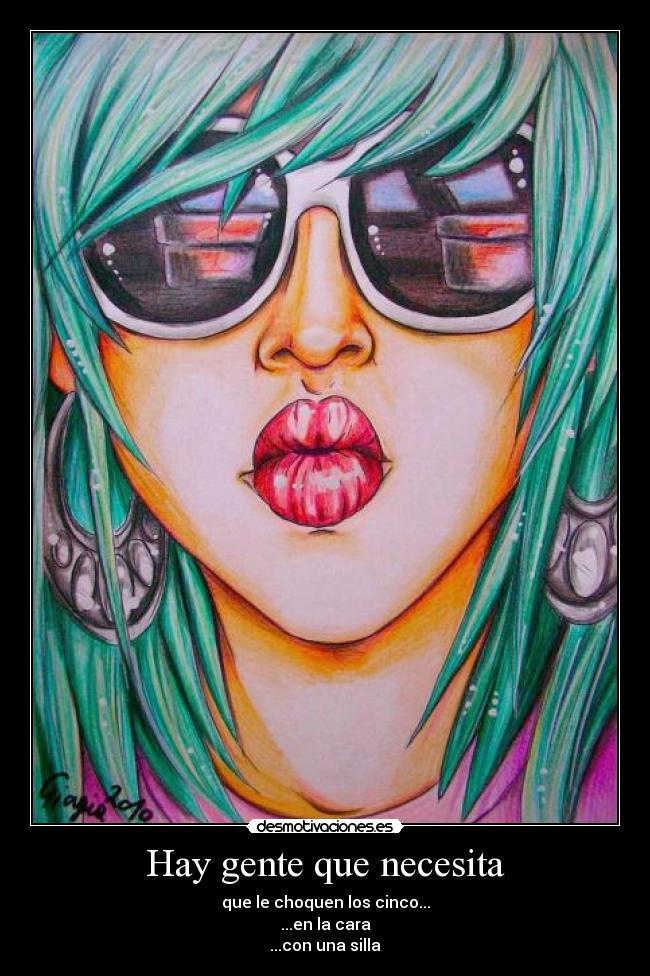 Hay gente que necesita - que le choquen los cinco...
...en la cara
...con una silla