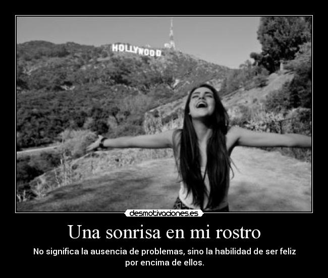 Una sonrisa en mi rostro - No significa la ausencia de problemas, sino la habilidad de ser feliz
por encima de ellos.