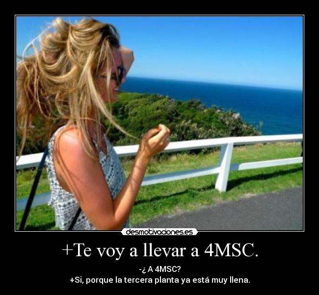 +Te voy a llevar a 4MSC. - -¿ A 4MSC?
+Si, porque la tercera planta ya está muy llena.