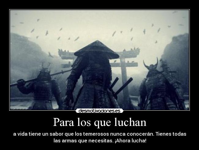 Para los que luchan - a vida tiene un sabor que los temerosos nunca conocerán. Tienes todas
las armas que necesitas. ¡Ahora lucha!
