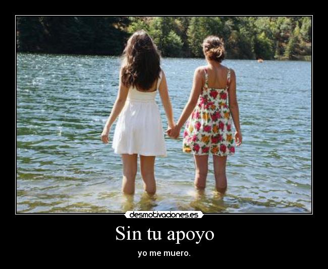 Sin tu apoyo - yo me muero.