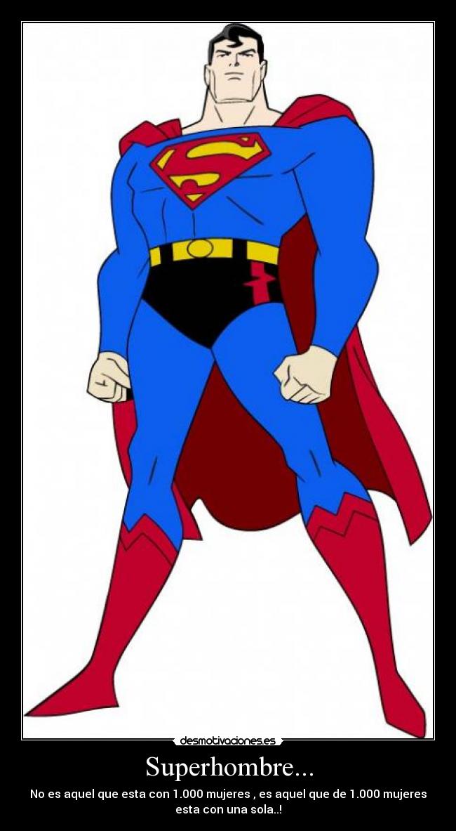 Superhombre... - No es aquel que esta con 1.000 mujeres , es aquel que de 1.000 mujeres
esta con una sola..!