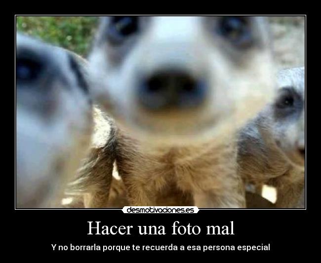 Hacer una foto mal - Y no borrarla porque te recuerda a esa persona especial