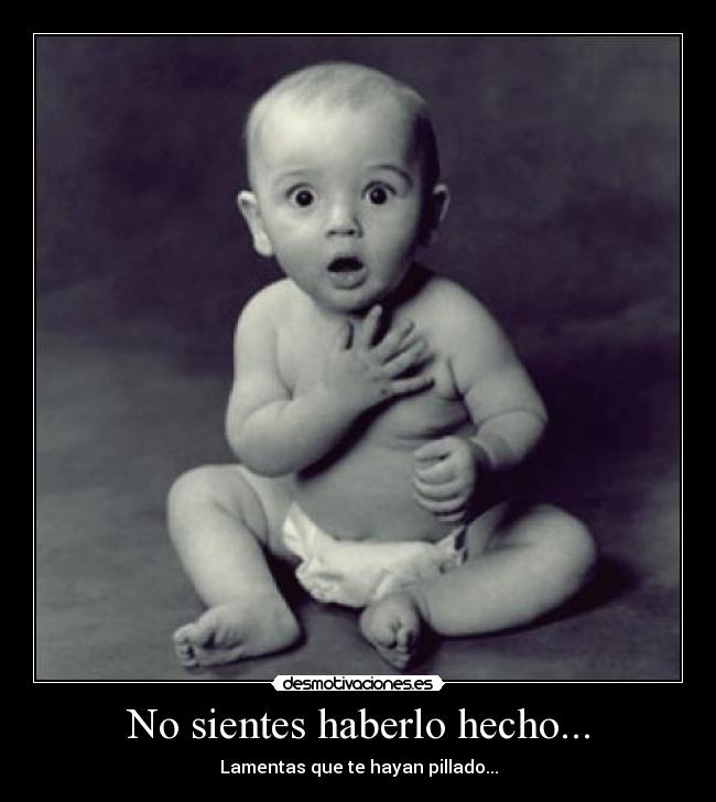 No sientes haberlo hecho... -