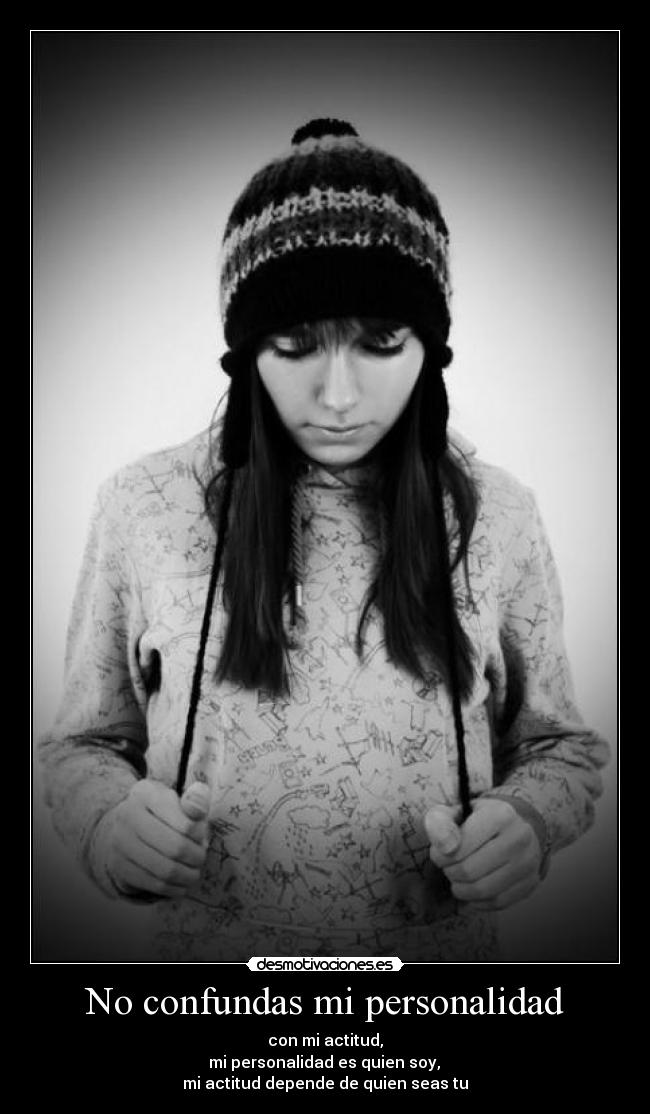No confundas mi personalidad - con mi actitud,
mi personalidad es quien soy,
mi actitud depende de quien seas tu