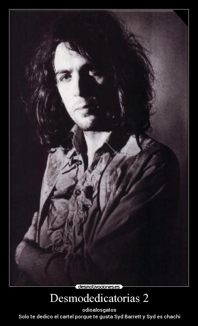 Desmodedicatorias 2 - odioalosgatos
Solo te dedico el cartel porque te gusta Syd Barrett y Syd es chachi