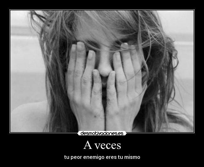 A veces - tu peor enemigo eres tu mismo