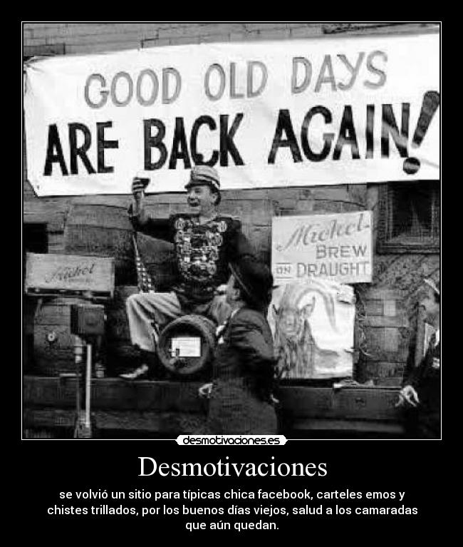 Desmotivaciones - se volvió un sitio para típicas chica facebook, carteles emos y
chistes trillados, por los buenos días viejos, salud a los camaradas
que aún quedan.