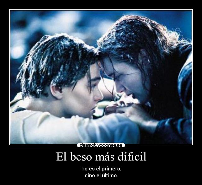 El beso más díficil - no es el primero,
sino el último.