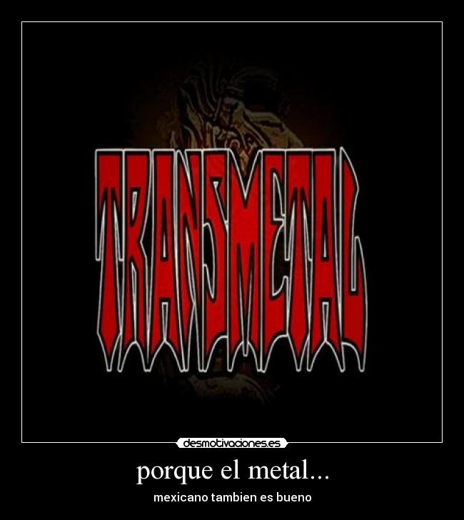 porque el metal... - mexicano tambien es bueno