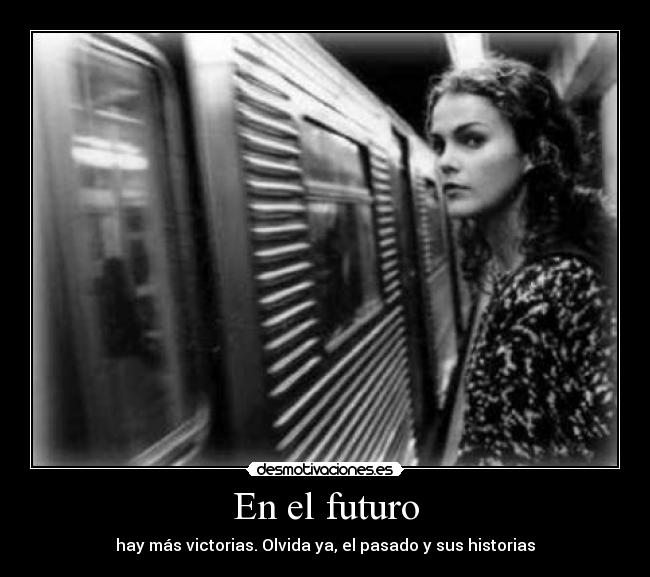 En el futuro - hay más victorias. Olvida ya, el pasado y sus historias