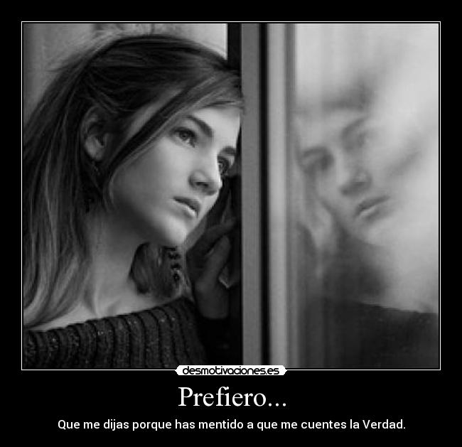 Prefiero... - Que me dijas porque has mentido a que me cuentes la Verdad.