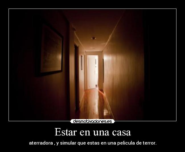 Estar en una casa - aterradora , y simular que estas en una pelicula de terror.