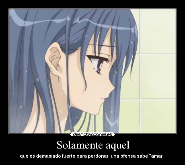 Solamente aquel - que es demasiado fuerte para perdonar, una ofensa sabe amar.