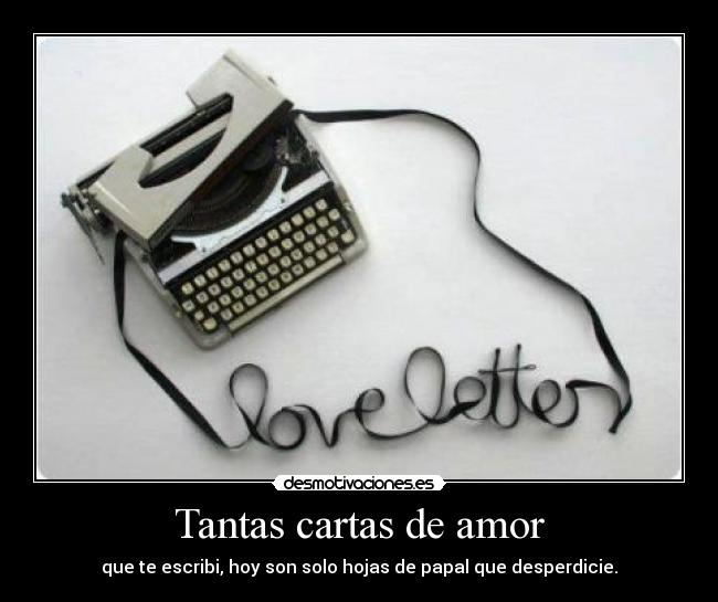Tantas cartas de amor - que te escribi, hoy son solo hojas de papal que desperdicie.