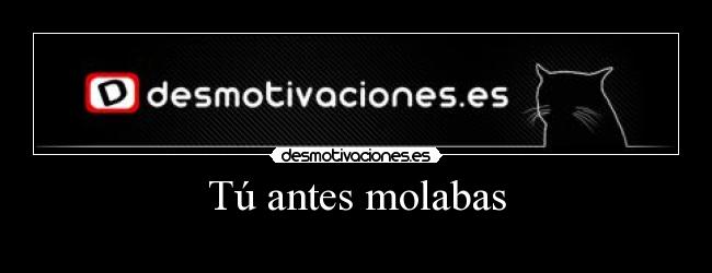 Tú antes molabas - 
