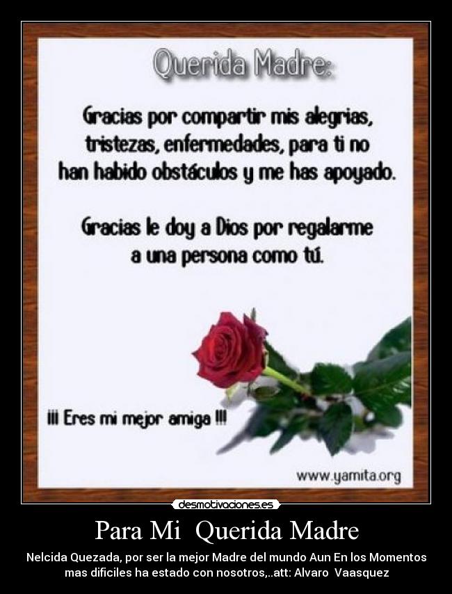 Para Mi Querida Madre - Nelcida Quezada, por ser la mejor Madre del mundo Aun En los Momentos
mas dificiles ha estado con nosotros,..att: Alvaro Vaasquez