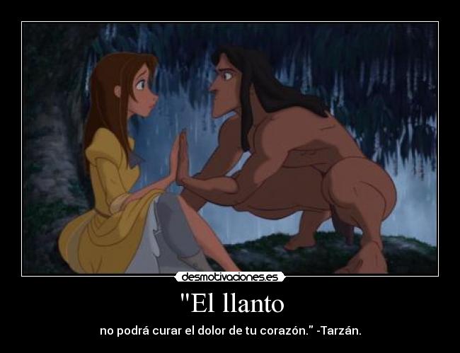 El llanto - no podrá curar el dolor de tu corazón. -Tarzán.