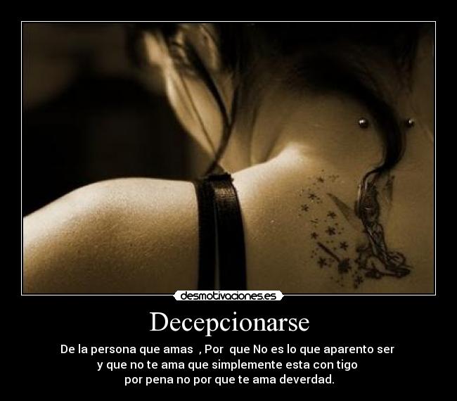 Decepcionarse - De la persona que amas , Por que No es lo que aparento ser
y que no te ama que simplemente esta con tigo
por pena no por que te ama deverdad.