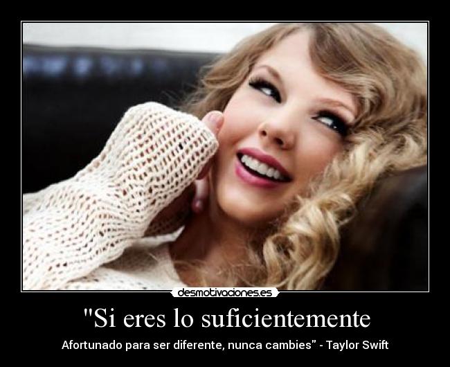 Si eres lo suficientemente - Afortunado para ser diferente, nunca cambies - Taylor Swift