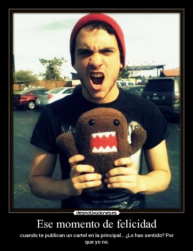 Ese momento de felicidad - cuando te publican un cartel en la principal... ¿Lo has sentido? Por que yo no.