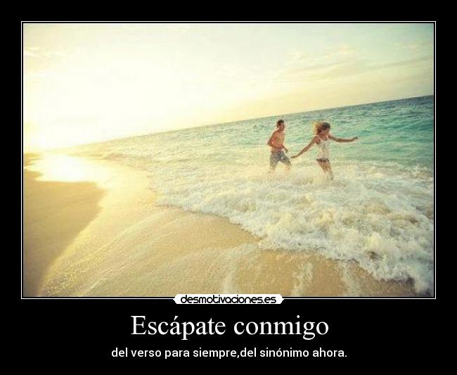 Escápate conmigo - del verso para siempre,del sinónimo ahora.