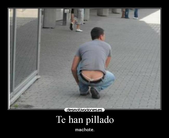 Te han pillado - machote.