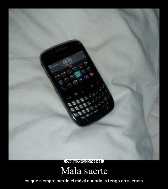 Mala suerte - es que siempre pierda el móvil cuando lo tengo en silencio.