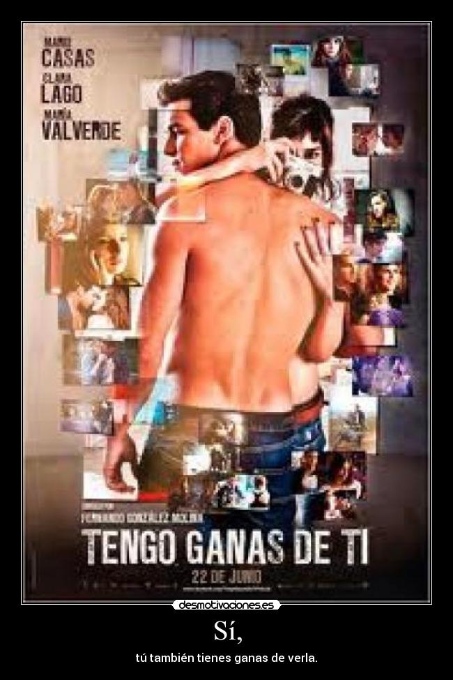 Sí, - tú también tienes ganas de verla.