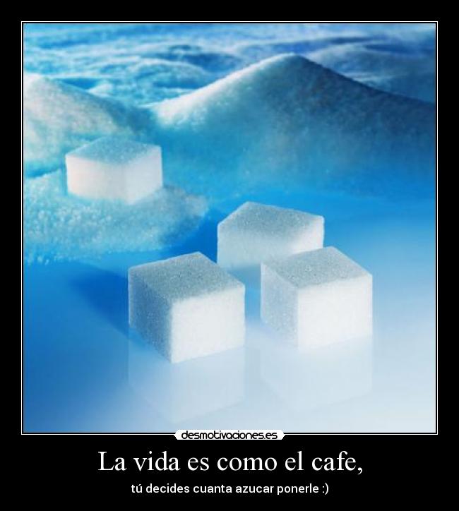 La vida es como el cafe, -