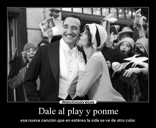 Dale al play y ponme - esa nueva canción que en estéreo la vida se ve de otro color.