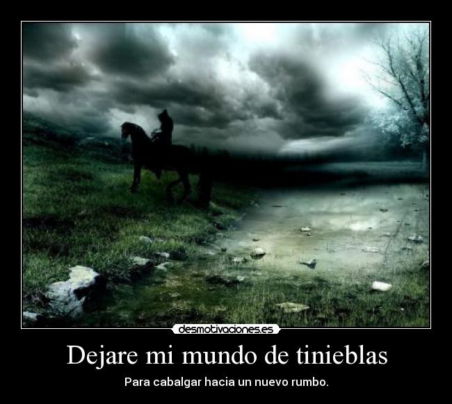 Dejare mi mundo de tinieblas - Para cabalgar hacia un nuevo rumbo.