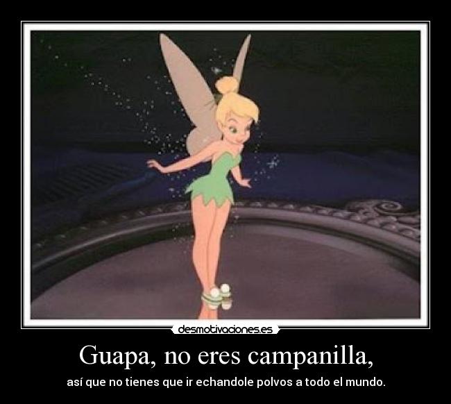 Guapa, no eres campanilla, -