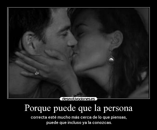 Porque puede que la persona - correcta esté mucho más cerca de lo que piensas,
puede que incluso ya la conozcas.