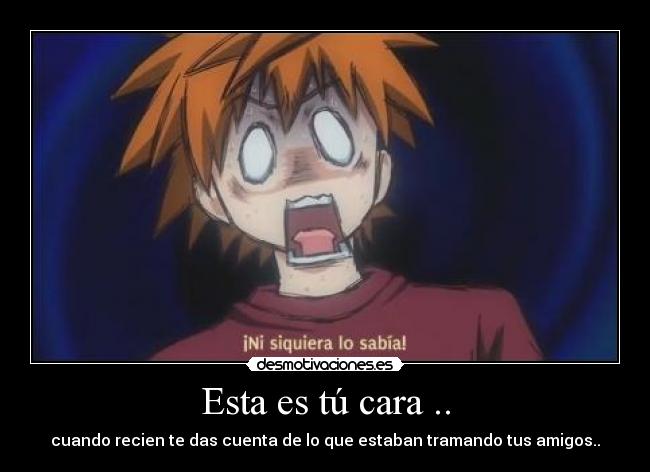 Esta es tú cara .. -