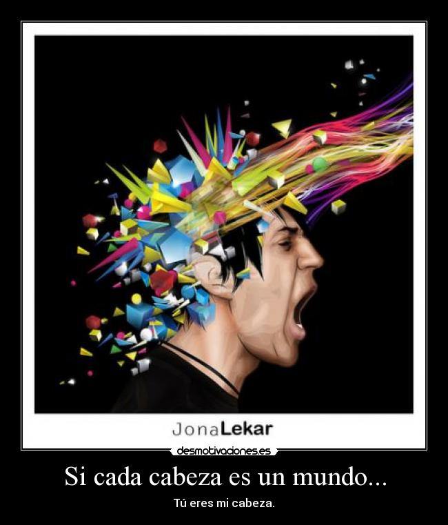 Si cada cabeza es un mundo... - Tú eres mi cabeza.