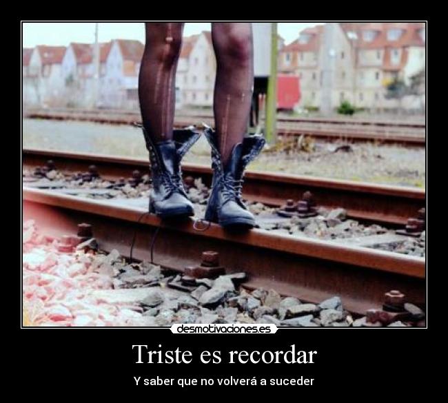 Triste es recordar - Y saber que no volverá a suceder