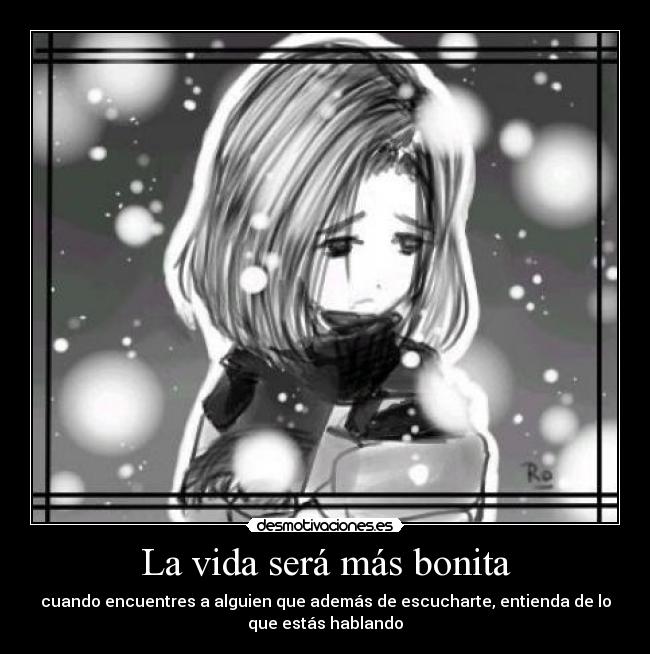 La vida será más bonita - cuando encuentres a alguien que además de escucharte, entienda de lo
que estás hablando