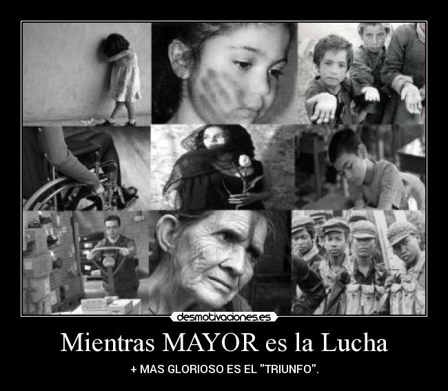 Mientras MAYOR es la Lucha - + MAS GLORIOSO ES EL TRIUNFO.
