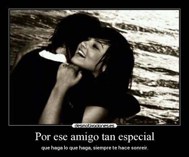 Por ese amigo tan especial - que haga lo que haga, siempre te hace sonreir.